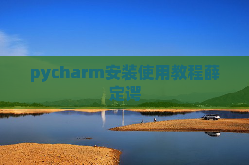 pycharm安装使用教程薛定谔